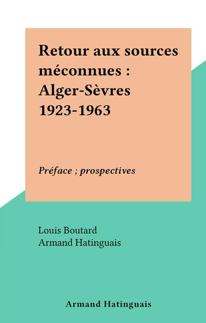 Retour aux sources méconnues : Alger-Sèvres 1923-1963 - Louis Boutard, Armand Hatinguais - FeniXX réédition numérique