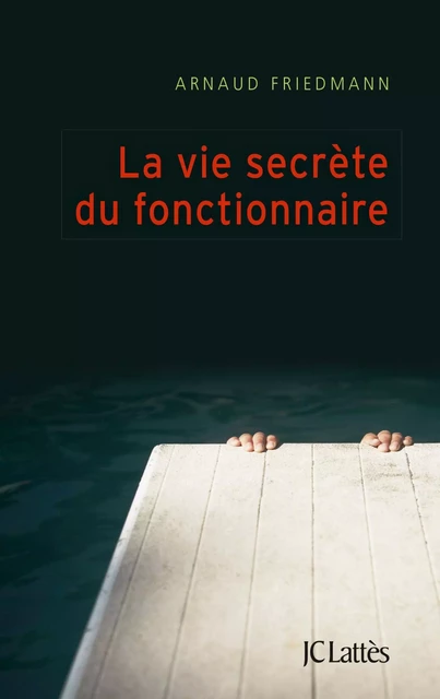 La vie secrète du fonctionnaire - Arnaud Friedmann - JC Lattès