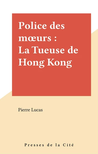 Police des mœurs : La Tueuse de Hong Kong - Pierre Lucas - Presses de la Cité (réédition numérique FeniXX)