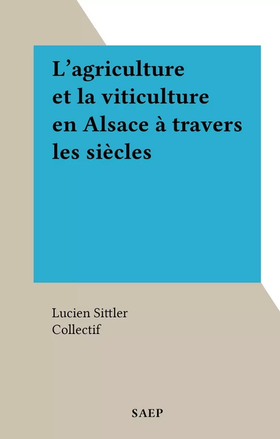 L'agriculture et la viticulture en Alsace à travers les siècles - Lucien Sittler - FeniXX réédition numérique