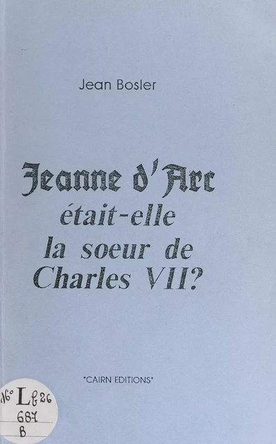 Jeanne d'Arc était-elle la sœur de Charles VII ? - Jean Bosler - FeniXX réédition numérique