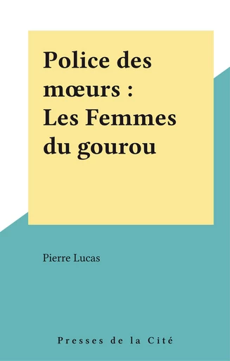 Police des mœurs : Les Femmes du gourou - Pierre Lucas - Presses de la Cité (réédition numérique FeniXX)