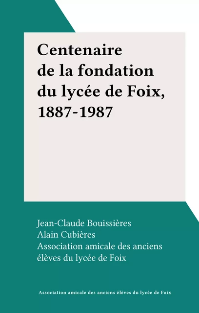 Centenaire de la fondation du lycée de Foix, 1887-1987 -  Association amicale des anciens élèves du lycée de Foix - FeniXX réédition numérique