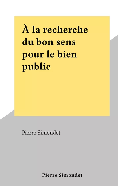 À la recherche du bon sens pour le bien public - Pierre Simondet - FeniXX réédition numérique