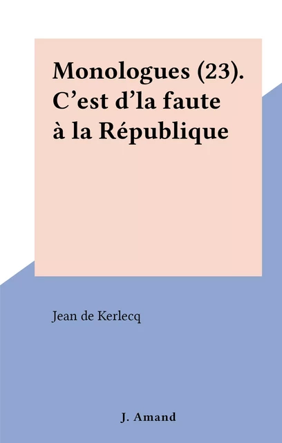 Monologues (23). C'est d'la faute à la République - Jean de Kerlecq - FeniXX réédition numérique