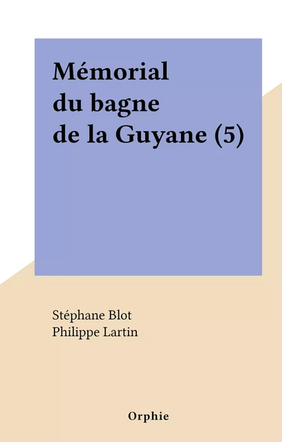 Mémorial du bagne de la Guyane (5) - Stéphane Blot, Philippe Lartin - FeniXX réédition numérique