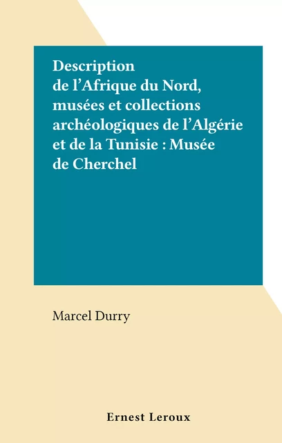 Description de l'Afrique du Nord, musées et collections archéologiques de l'Algérie et de la Tunisie : Musée de Cherchel - Marcel Durry - FeniXX réédition numérique