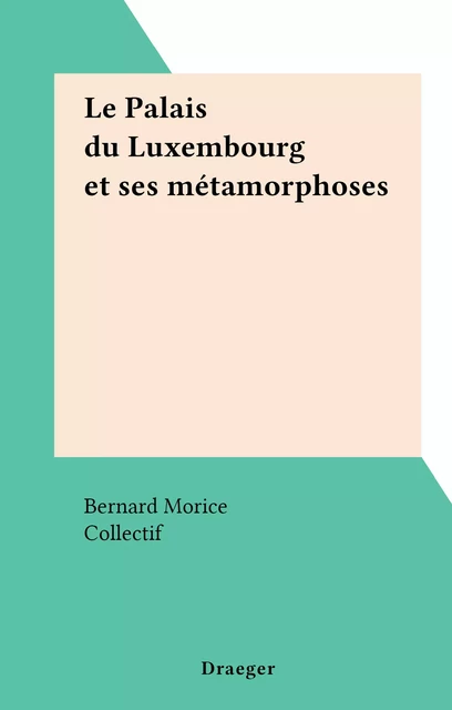 Le Palais du Luxembourg et ses métamorphoses - Bernard Morice - FeniXX réédition numérique