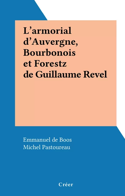 L'armorial d'Auvergne, Bourbonois et Forestz de Guillaume Revel - Emmanuel de Boos - FeniXX réédition numérique