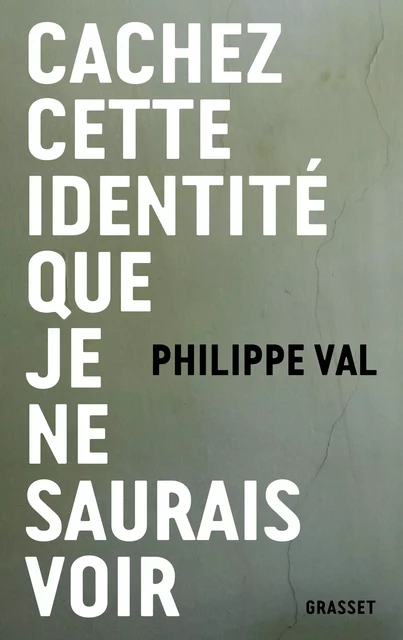 Cachez cette identité que je ne saurais voir - Philippe Val - Grasset