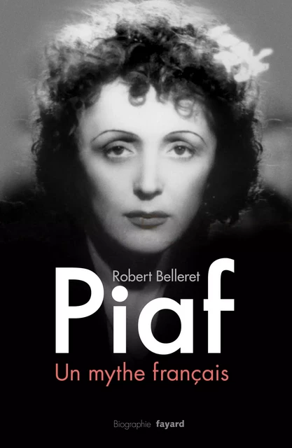 Piaf, un mythe français - Robert Belleret - Fayard