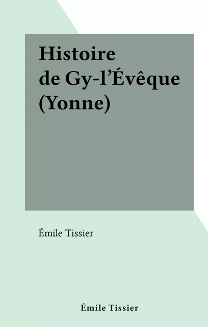 Histoire de Gy-l'Évêque (Yonne) - Émile Tissier - FeniXX réédition numérique