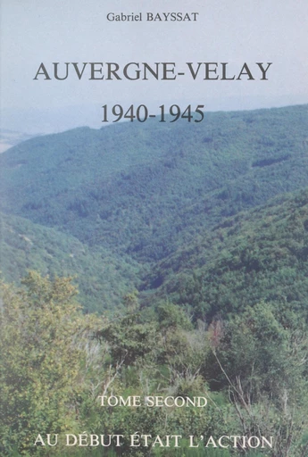 Auvergne-Velay, 1940-1945 (2). Au début était l'action - Gabriel Bayssat - FeniXX réédition numérique