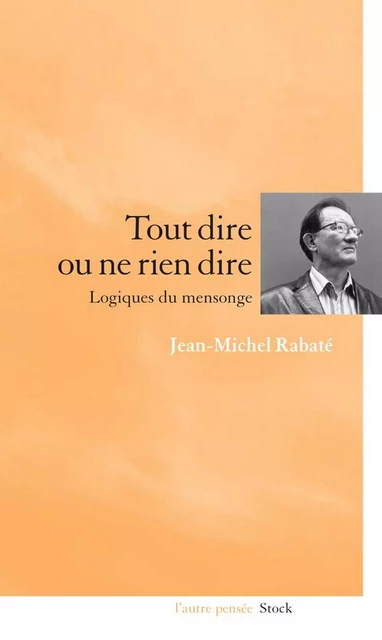 Tout dire ou ne rien dire Logiques du mensonge - Jean-Michel Rabaté - Stock