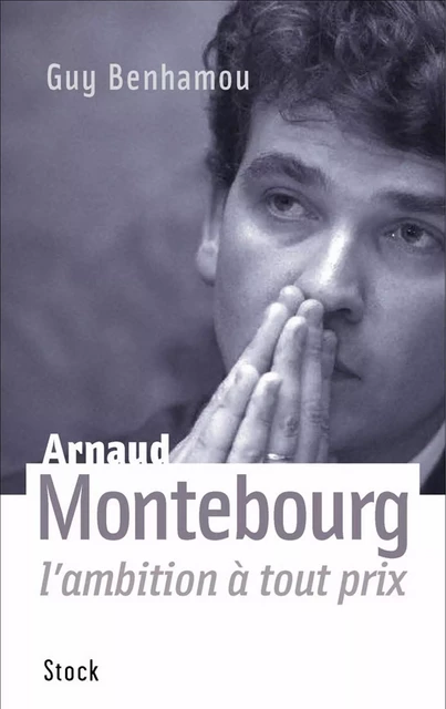 Arnaud Montebourg, l'ambition à tout prix - Guy Benhamou - Stock