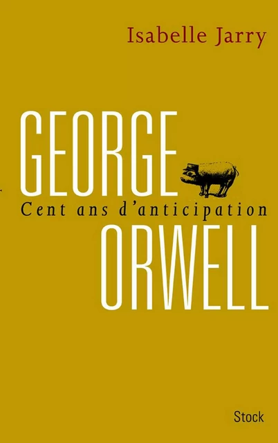 George Orwell, 100 ans d'anticipation - Isabelle Jarry - Stock