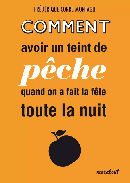 Comment avoir un teint de pêche quand on a fait la fête toute la nuit - Frédérique Corre Montagu - Marabout