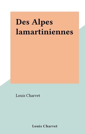 Des Alpes lamartiniennes - Louis Charvet - FeniXX réédition numérique