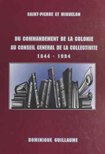 Du commandement de la colonie au Conseil général de la collectivité, 1844-1994 - Dominique Guillaume - FeniXX réédition numérique