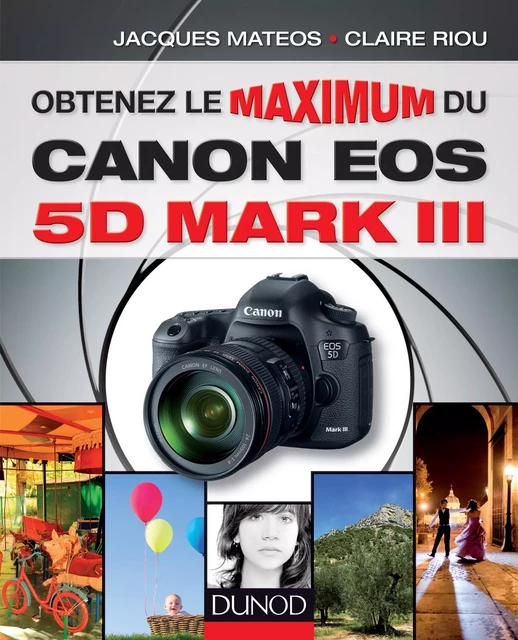 Obtenez le maximum du Canon EOS 5D Mark III - Claire Riou, Jacques Matéos - Dunod