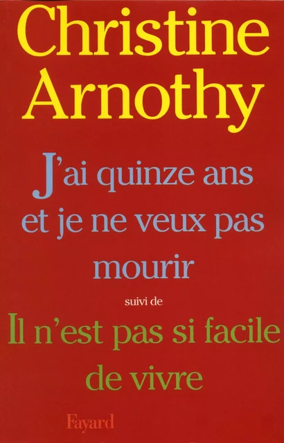 J'ai quinze ans et je ne veux pas mourir, suivi de Il n'est pas si facile de vivre - Christine Arnothy - Fayard