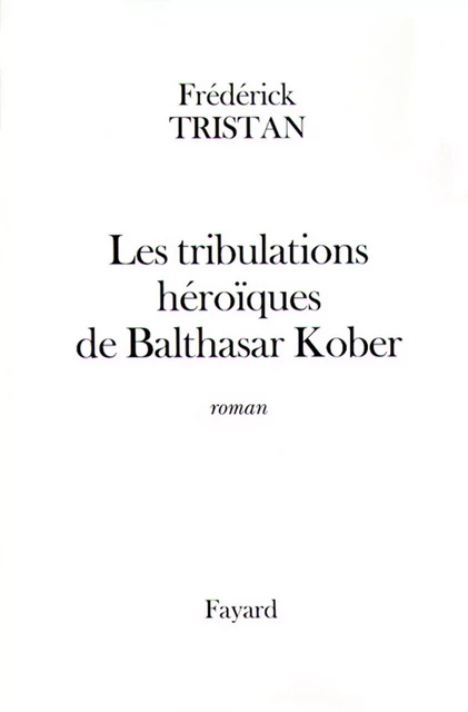 Les tribulations héroïques de Balthasar Kober - Frédérick Tristan - Fayard