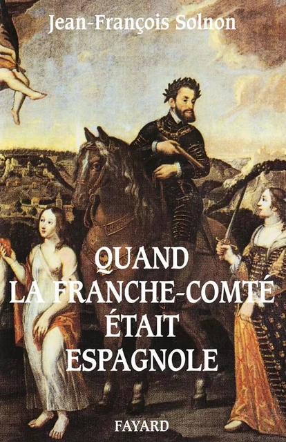 Quand la Franche-Comté était espagnole - Jean-François Solnon - Fayard