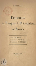 Figures du temps de la Révolution en Savoie : Général Doppet, Conventionnel Simond, Conventionnel Carrelli, Favre-Buisson, François Garin, Jacques Grenus