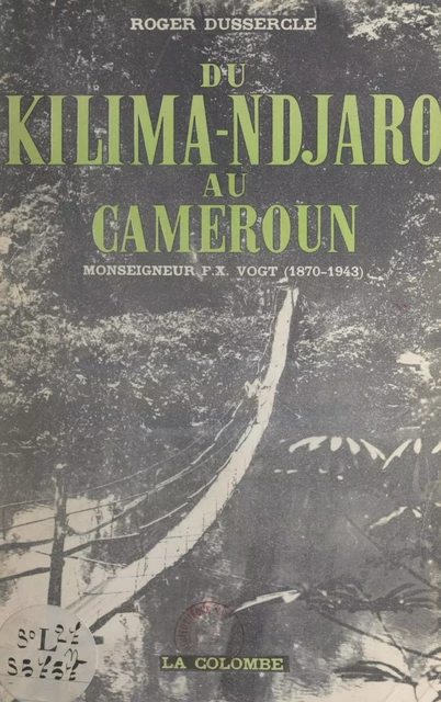 Du Kilima-Ndjaro au Cameroun : Monseigneur F.-X. Vogt (1870-1943) - Roger Dussercle - FeniXX réédition numérique