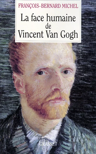 La face humaine de Vincent Van Gogh - François-Bernard Michel - Grasset