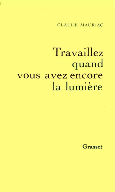 Travailler tant que vous avez encore la lumière - Le temps accompli T04 - Claude Mauriac - Grasset