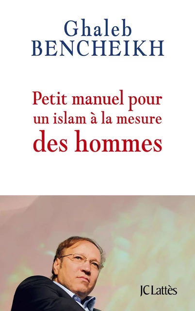 Petit manuel pour un Islam à la mesure des hommes - Ghaleb Bencheikh - JC Lattès