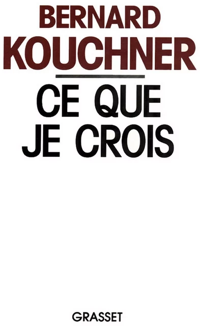 Ce que je crois - Bernard Kouchner - Grasset