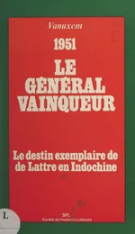 Le général vainqueur : le destin exemplaire de De Lattre en Indochine, 1951