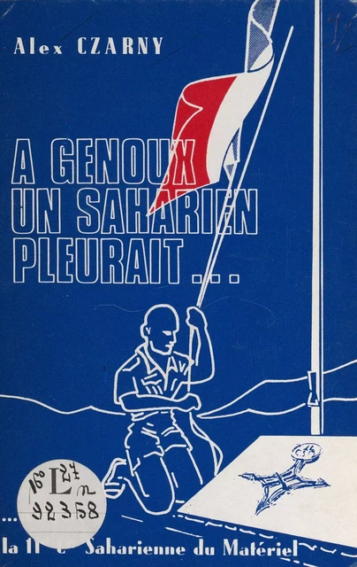 À genoux, un Saharien pleurait... autour, la 116e Cie saharienne du matériel - Alex Czarny - FeniXX réédition numérique