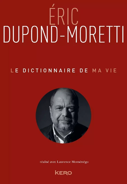 Le Dictionnaire de ma vie - Eric Dupond-Moretti - Eric Dupond-Moretti, Laurence Monsénégo - Kero