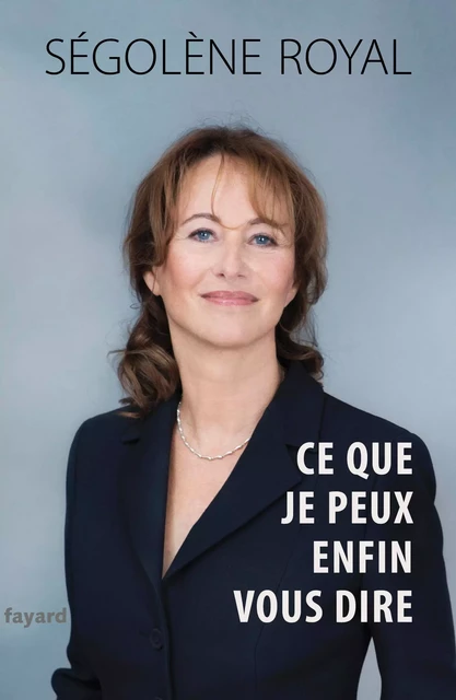 Ce que je peux enfin vous dire - Ségolène Royal - Fayard