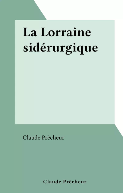 La Lorraine sidérurgique - Claude Prêcheur - FeniXX réédition numérique