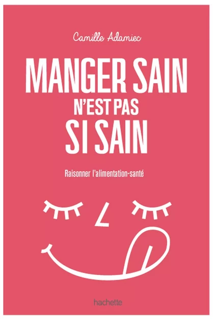 Manger sain n'est pas si sain - Camille Adamiec - Hachette Pratique