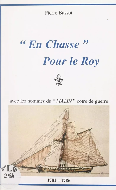 En chasse pour le Roy, avec les hommes du "Malin", cotre de guerre, 1781-1786 - Pierre Bassot - FeniXX réédition numérique