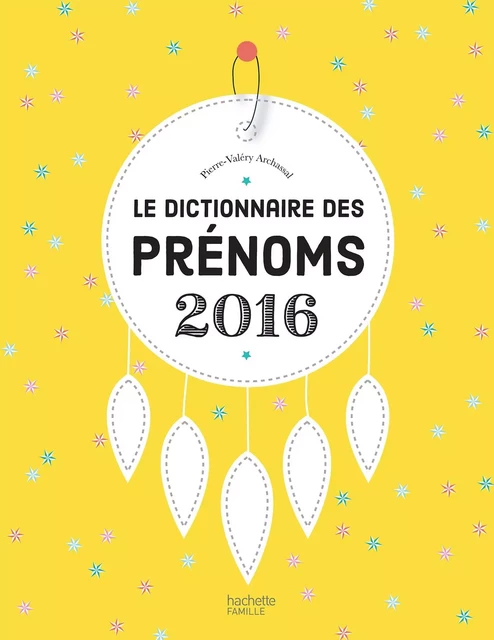 Le dictionnaire des prénoms 2016 - Pierre-Valéry Archassal - Hachette Pratique