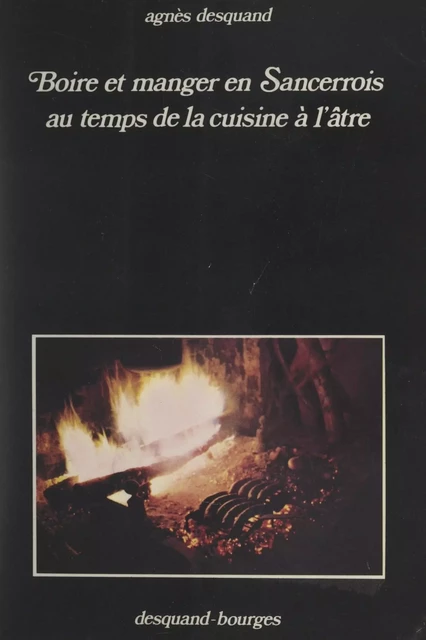 Boire et manger en Sancerrois au temps de la cuisine à l'âtre - Agnès Desquand - FeniXX réédition numérique