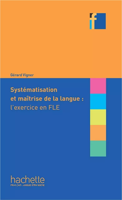 Collection F - Systématisation et maîtrise de la langue : l'exercice en FLE (ebook) - Gérard Vigner - Hachette Français Langue Etrangère