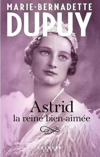 Astrid, la reine bien aimée - Marie-Bernadette Dupuy - Calmann-Lévy