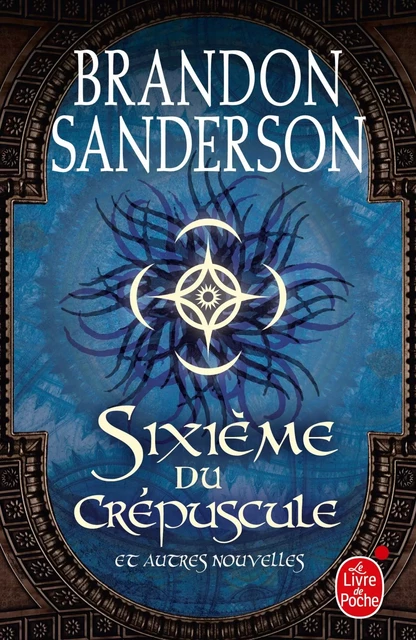 Sixième du crépuscule et autres nouvelles - Brandon Sanderson - Le Livre de Poche