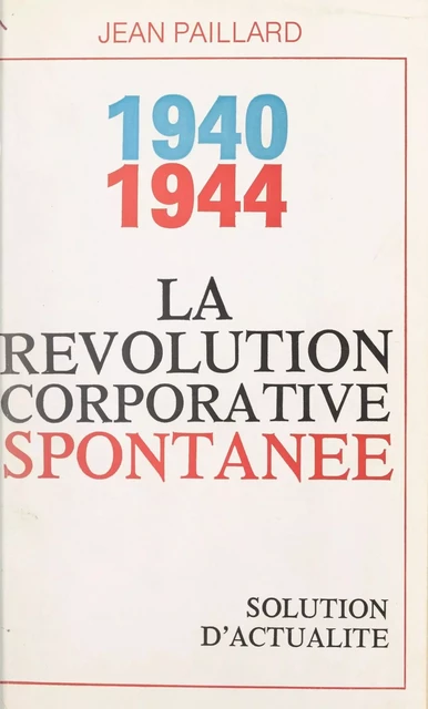 La révolution corporative spontanée, 1940-1944 - Jean Paillard - FeniXX réédition numérique