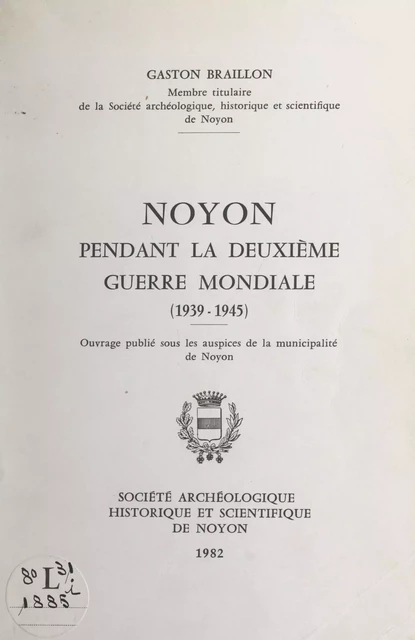 Noyon pendant la Deuxième Guerre mondiale (1939-1945) - Gaston Braillon - FeniXX réédition numérique