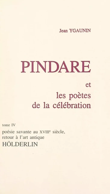 Pindare et les poètes de la célébration (4). Poésie savante au XVIIIe siècle, retour à l'art antique : Hölderlin - Jean Ygaunin - FeniXX réédition numérique