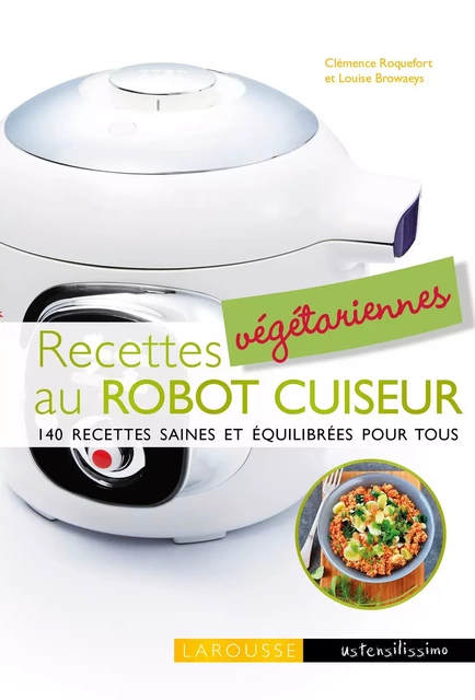 Recettes végétariennes au robot cuiseur - Clémence Roquefort, Louise Browaeys - Larousse