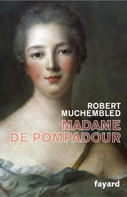 Madame de Pompadour - Robert Muchembled - Fayard